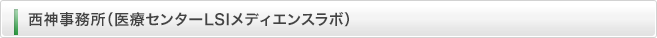 西神事務所（医療センターLSIメディエンスラボ）