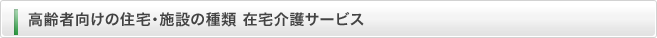 高齢者向けの住宅・施設の種類 在宅介護サービス